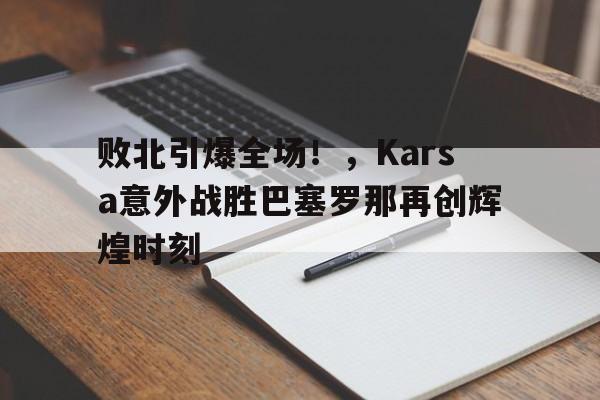 开云体育-败北引爆全场！，Karsa意外战胜巴塞罗那再创辉煌时刻-开云体育